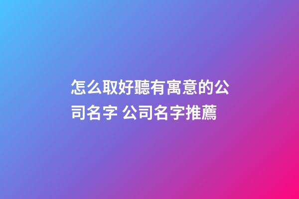 怎么取好聽有寓意的公司名字 公司名字推薦-第1張-公司起名-玄機派